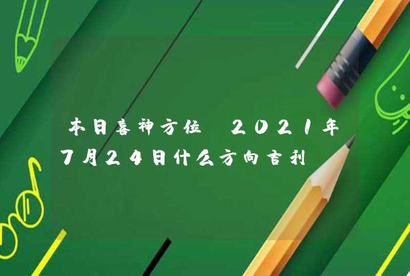 本日喜神方位:2021年7月24日什么方向吉利,第1张