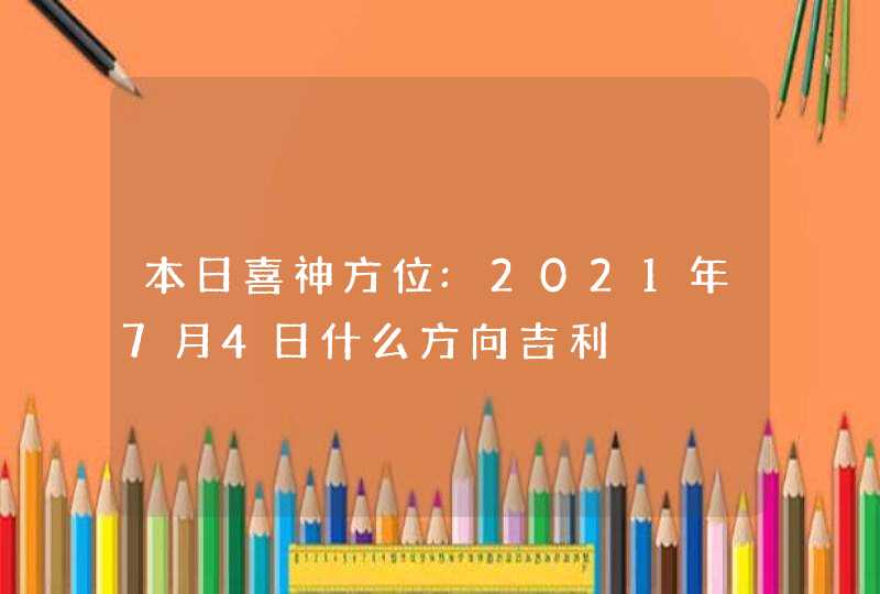 本日喜神方位:2021年7月4日什么方向吉利,第1张