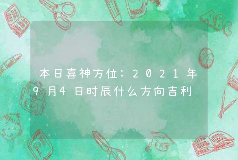 本日喜神方位:2021年9月4日时辰什么方向吉利,第1张