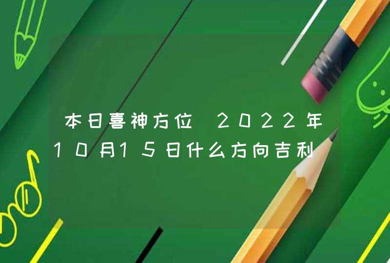 本日喜神方位_2022年10月15日什么方向吉利,第1张