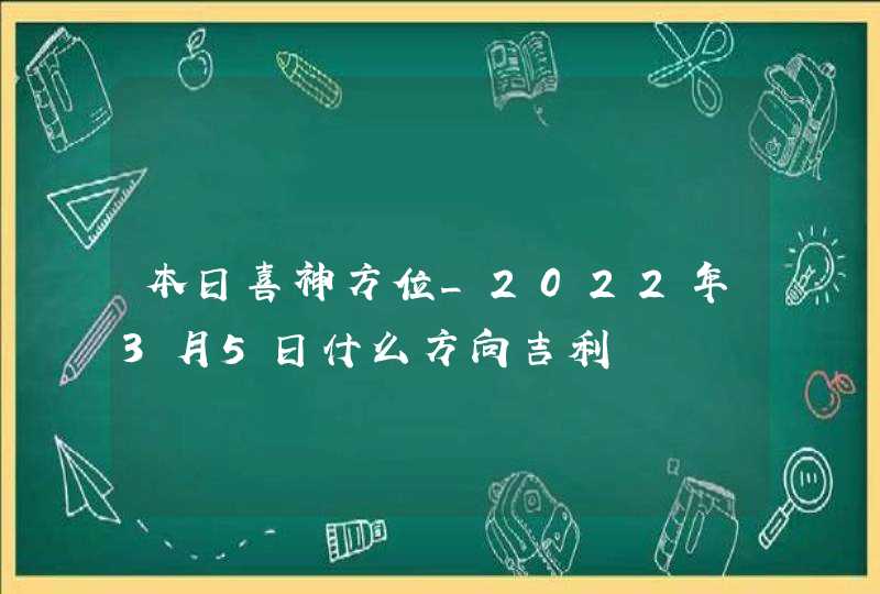 本日喜神方位_2022年3月5日什么方向吉利,第1张