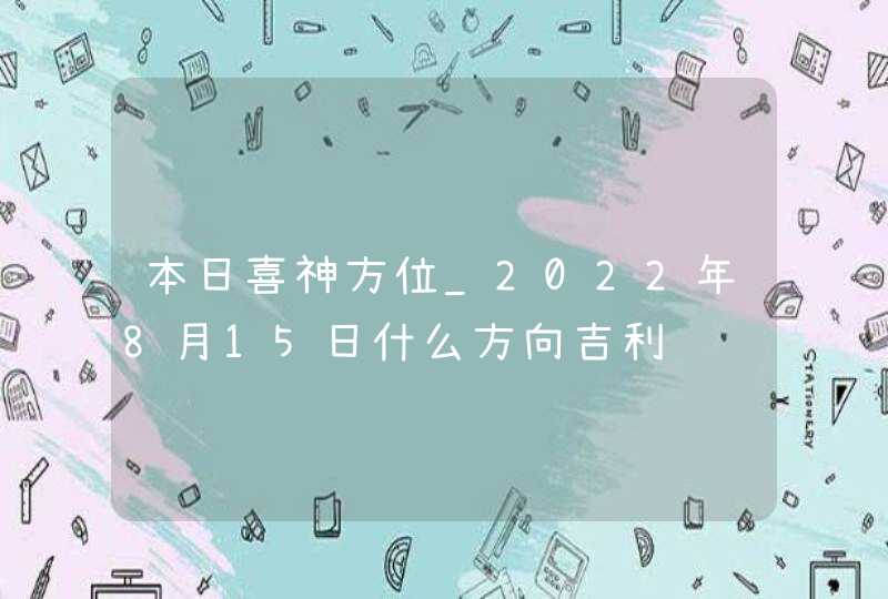 本日喜神方位_2022年8月15日什么方向吉利,第1张