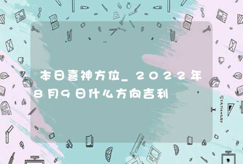 本日喜神方位_2022年8月9日什么方向吉利,第1张