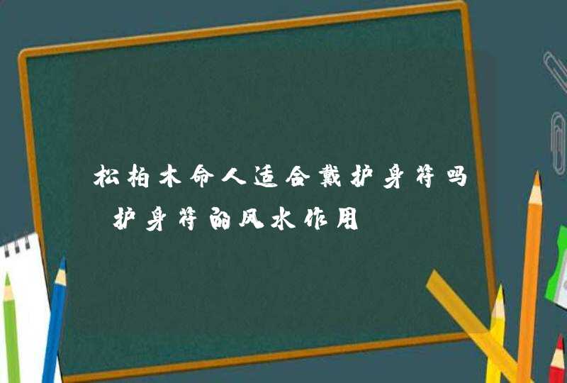 松柏木命人适合戴护身符吗_护身符的风水作用,第1张