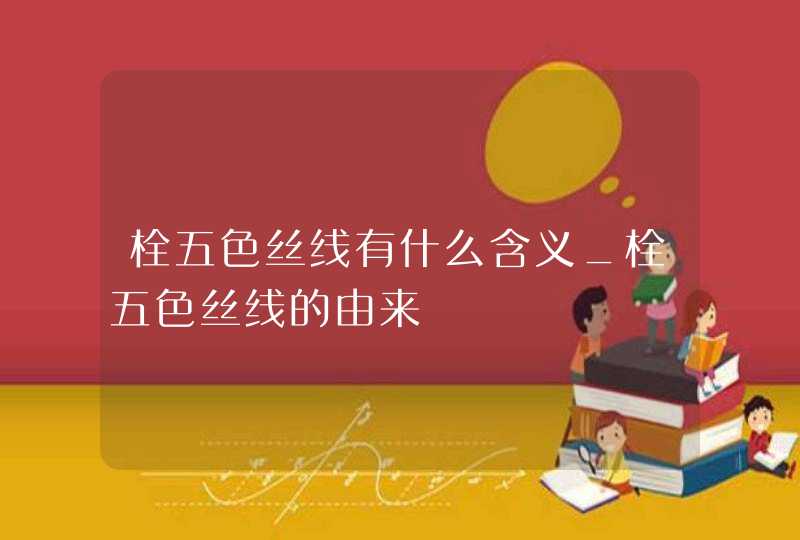 栓五色丝线有什么含义_栓五色丝线的由来,第1张