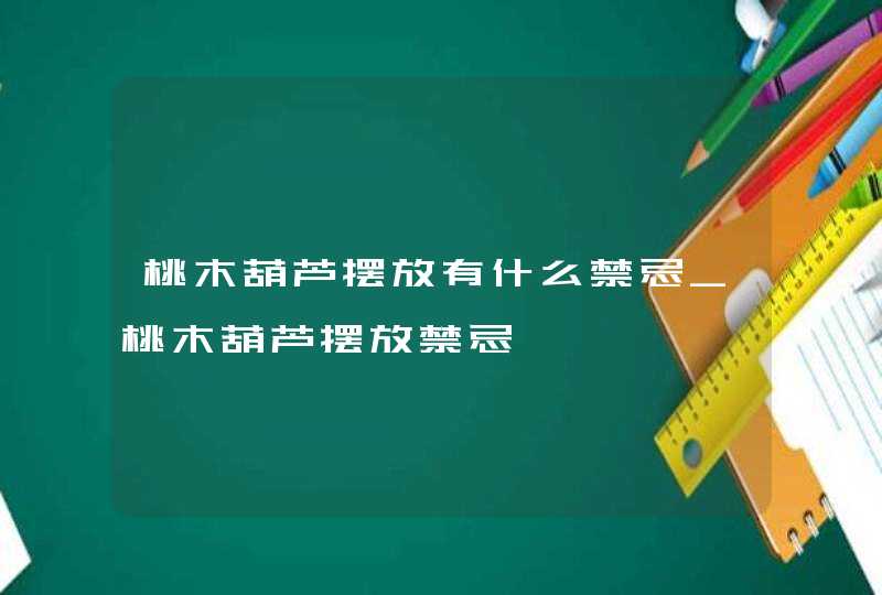 桃木葫芦摆放有什么禁忌_桃木葫芦摆放禁忌,第1张