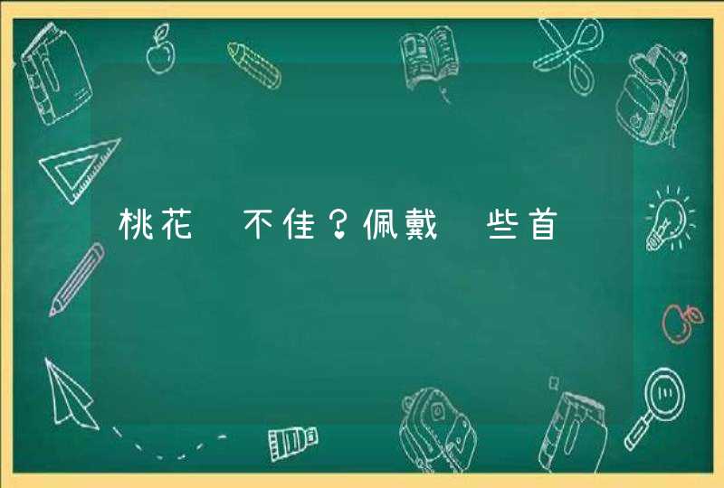 桃花运不佳？佩戴这些首饰试试,第1张