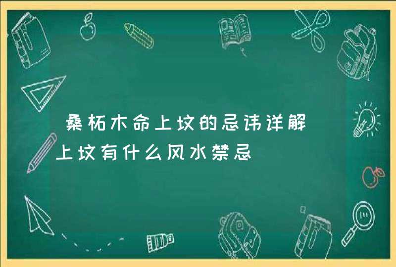 桑柘木命上坟的忌讳详解_上坟有什么风水禁忌,第1张