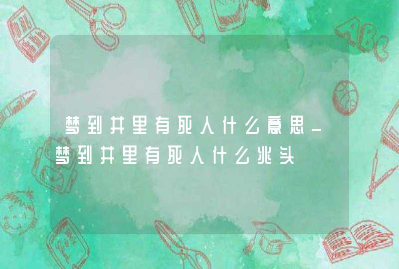 梦到井里有死人什么意思_梦到井里有死人什么兆头,第1张