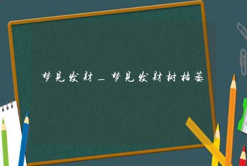 梦见发财_梦见发财树枯萎,第1张