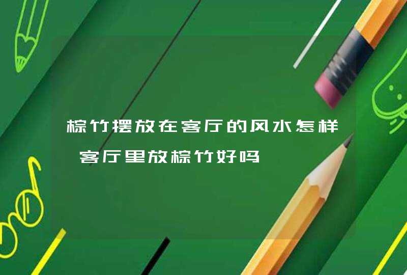 棕竹摆放在客厅的风水怎样,客厅里放棕竹好吗,第1张