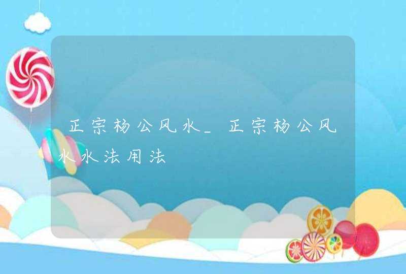 正宗杨公风水_正宗杨公风水水法用法,第1张