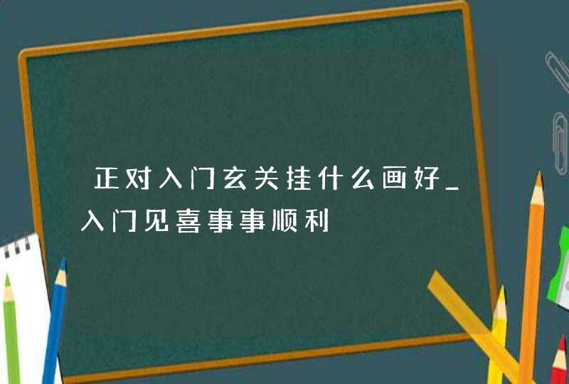 正对入门玄关挂什么画好_入门见喜事事顺利,第1张