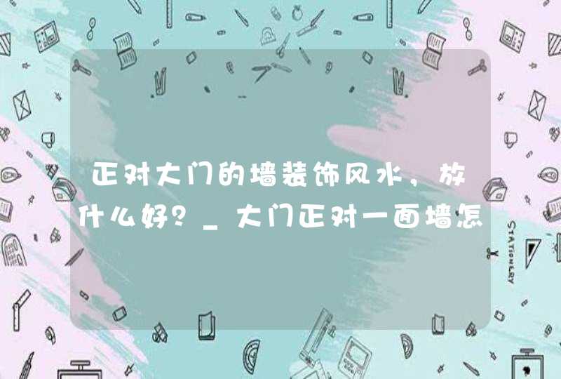 正对大门的墙装饰风水，放什么好？_大门正对一面墙怎么装饰,第1张