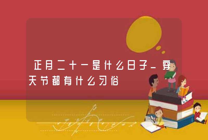 正月二十一是什么日子_穿天节都有什么习俗,第1张