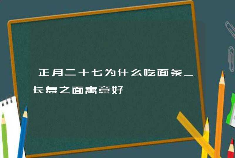 正月二十七为什么吃面条_长寿之面寓意好,第1张