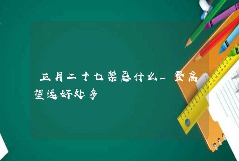 正月二十七禁忌什么_登高望远好处多,第1张