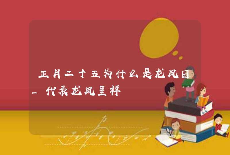 正月二十五为什么是龙凤日_代表龙凤呈祥,第1张