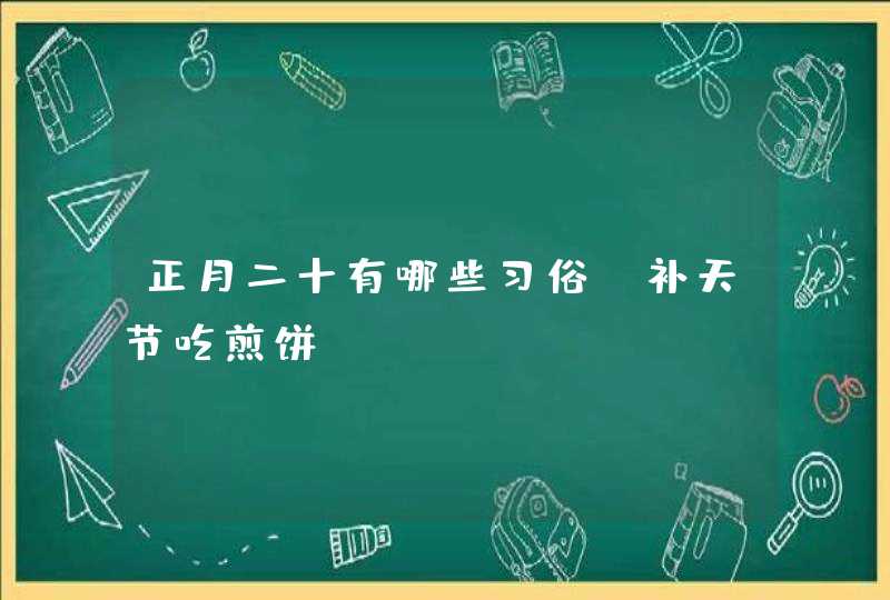 正月二十有哪些习俗_补天节吃煎饼,第1张