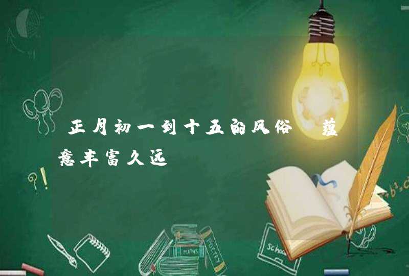 正月初一到十五的风俗_蕴意丰富久远,第1张