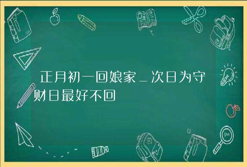 正月初一回娘家_次日为守财日最好不回,第1张