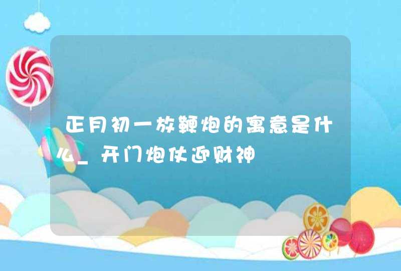 正月初一放鞭炮的寓意是什么_开门炮仗迎财神,第1张