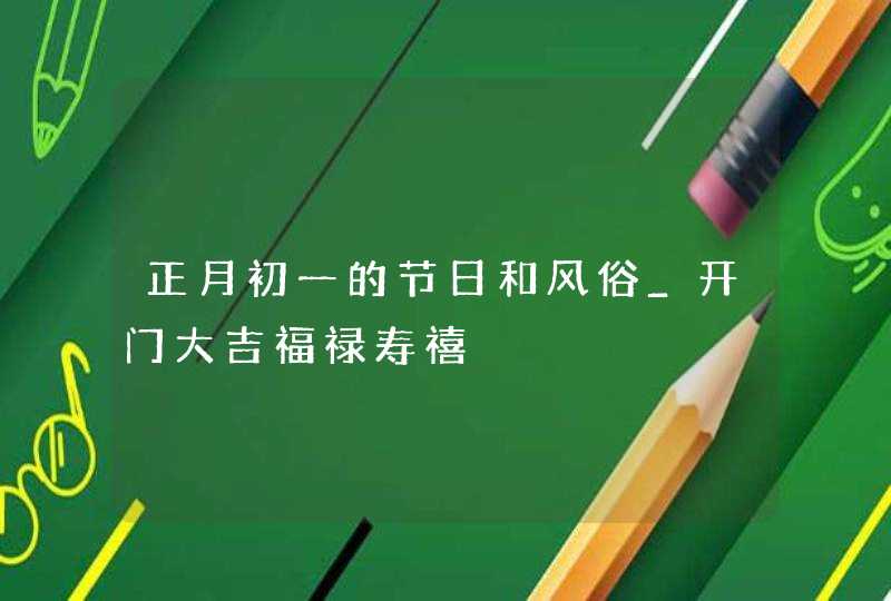 正月初一的节日和风俗_开门大吉福禄寿禧,第1张