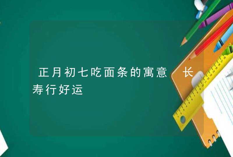 正月初七吃面条的寓意 长寿行好运,第1张