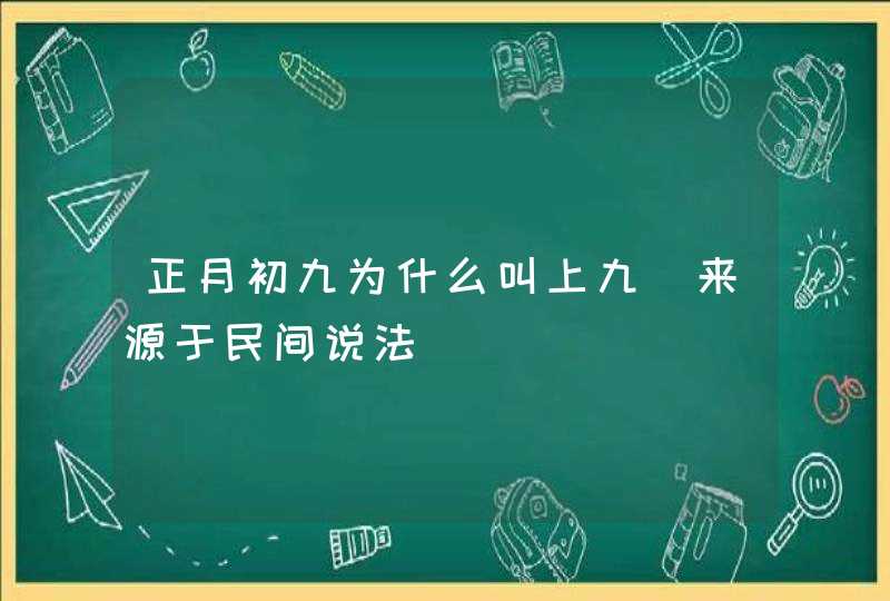 正月初九为什么叫上九 来源于民间说法,第1张