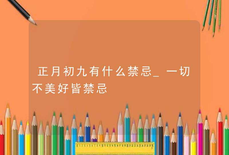 正月初九有什么禁忌_一切不美好皆禁忌,第1张
