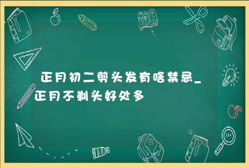 正月初二剪头发有啥禁忌_正月不剃头好处多,第1张