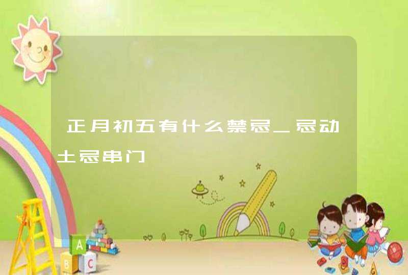 正月初五有什么禁忌_忌动土忌串门,第1张