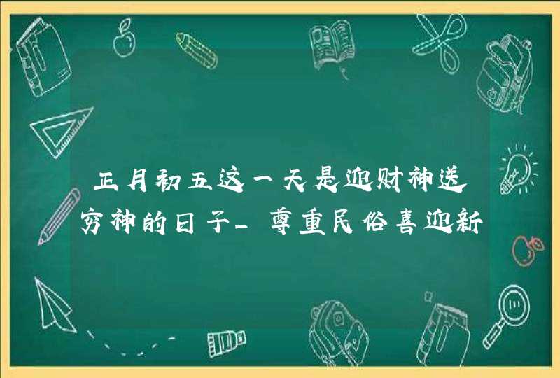 正月初五这一天是迎财神送穷神的日子_尊重民俗喜迎新春,第1张