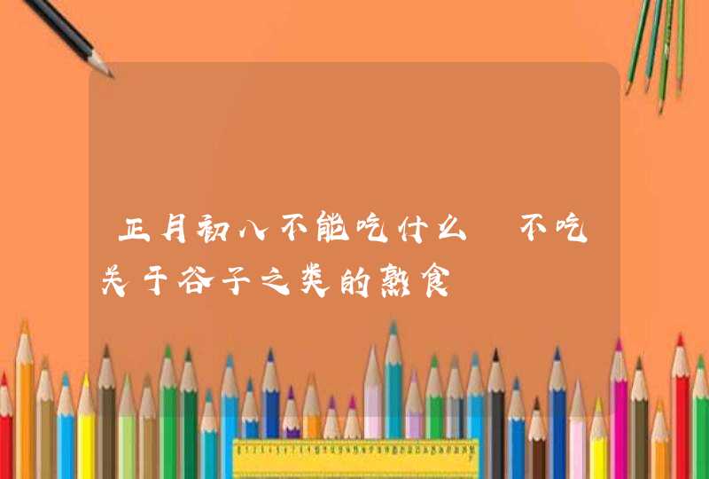 正月初八不能吃什么 不吃关于谷子之类的熟食,第1张