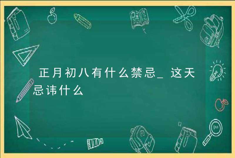 正月初八有什么禁忌_这天忌讳什么,第1张