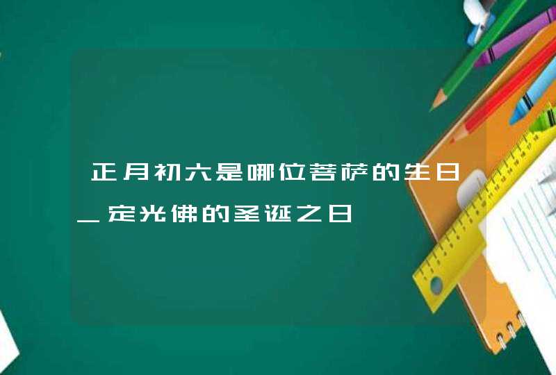 正月初六是哪位菩萨的生日_定光佛的圣诞之日,第1张