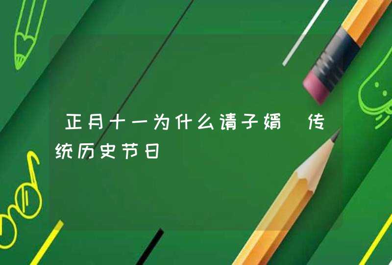 正月十一为什么请子婿 传统历史节日,第1张