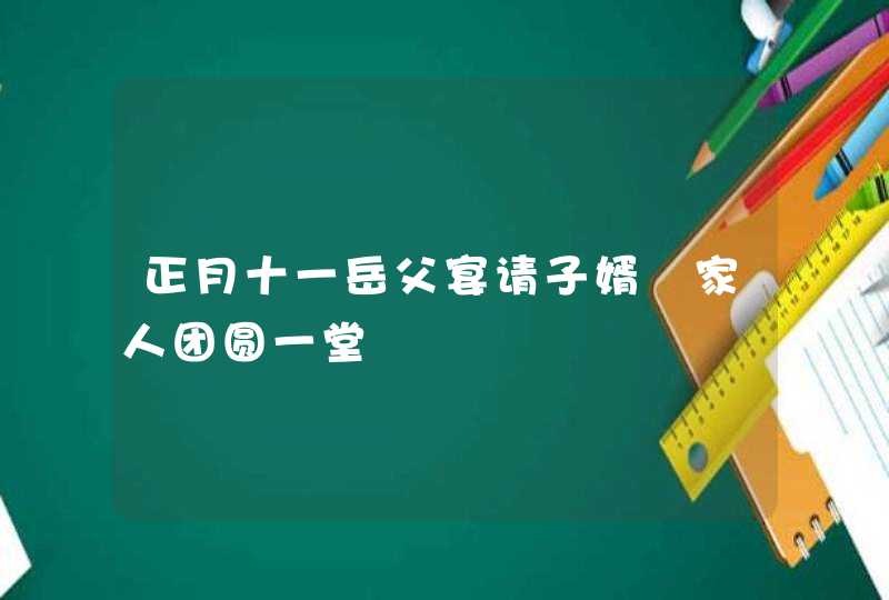 正月十一岳父宴请子婿 家人团圆一堂,第1张