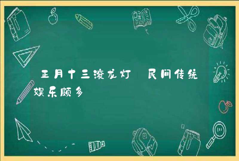 正月十三滚龙灯_民间传统娱乐颇多,第1张