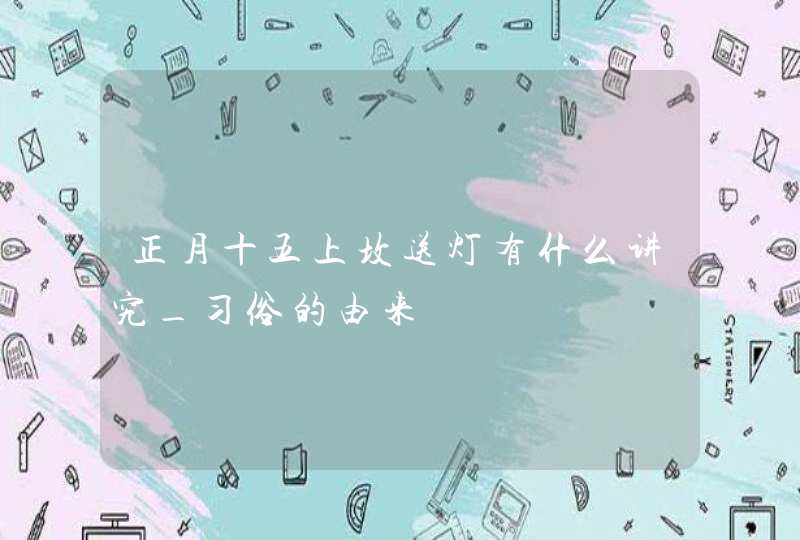 正月十五上坟送灯有什么讲究_习俗的由来,第1张