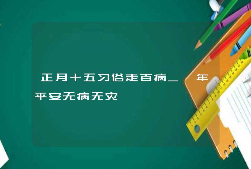 正月十五习俗走百病_一年平安无病无灾,第1张