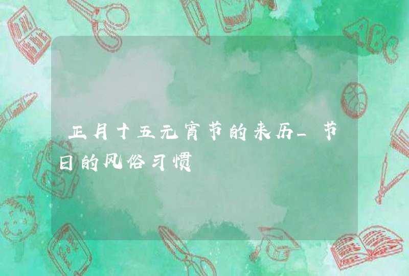 正月十五元宵节的来历_节日的风俗习惯,第1张