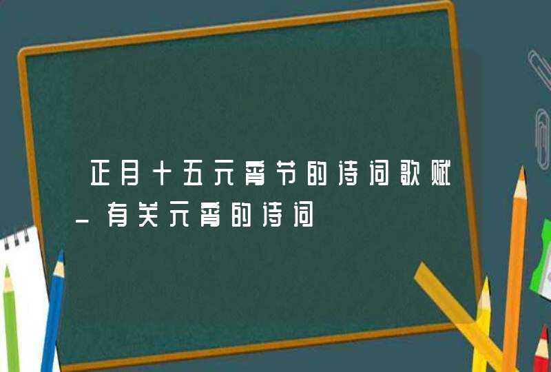 正月十五元宵节的诗词歌赋_有关元宵的诗词,第1张