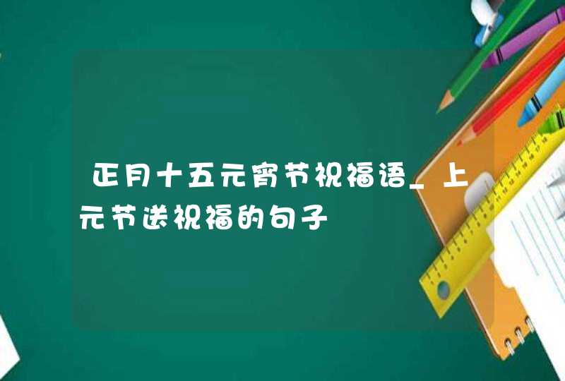 正月十五元宵节祝福语_上元节送祝福的句子,第1张