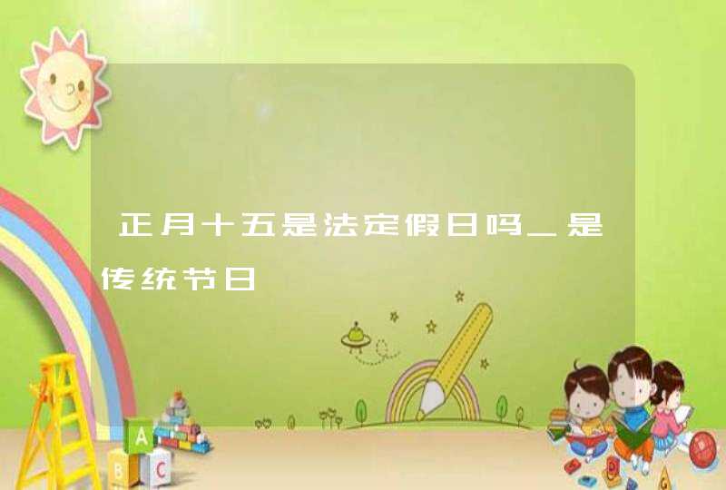 正月十五是法定假日吗_是传统节日,第1张