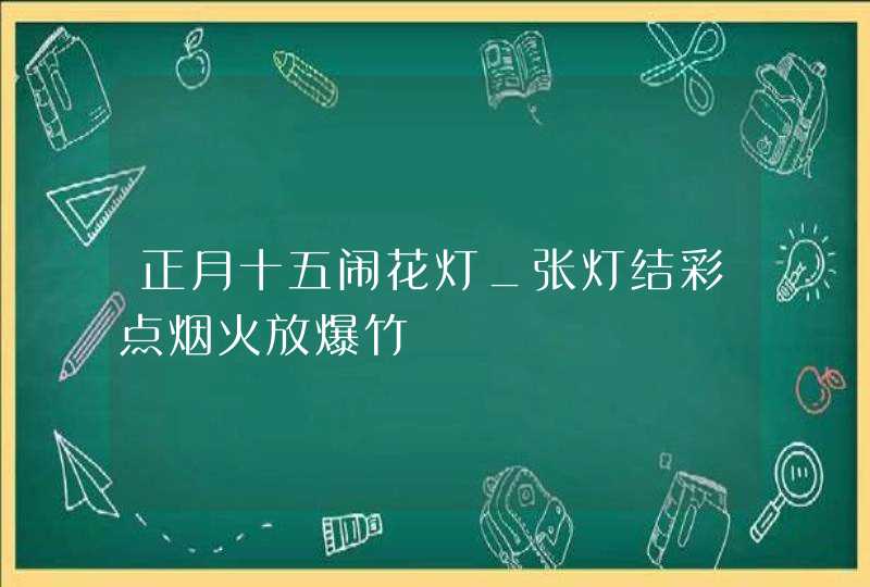 正月十五闹花灯_张灯结彩点烟火放爆竹,第1张