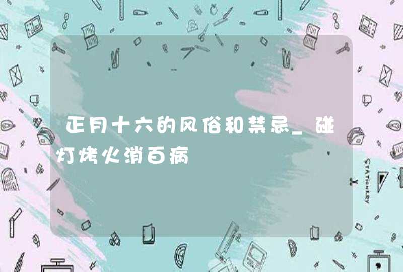 正月十六的风俗和禁忌_碰灯烤火消百病,第1张