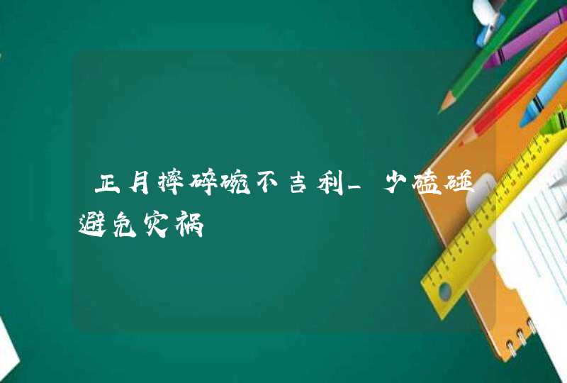 正月摔碎碗不吉利_少磕碰避免灾祸,第1张