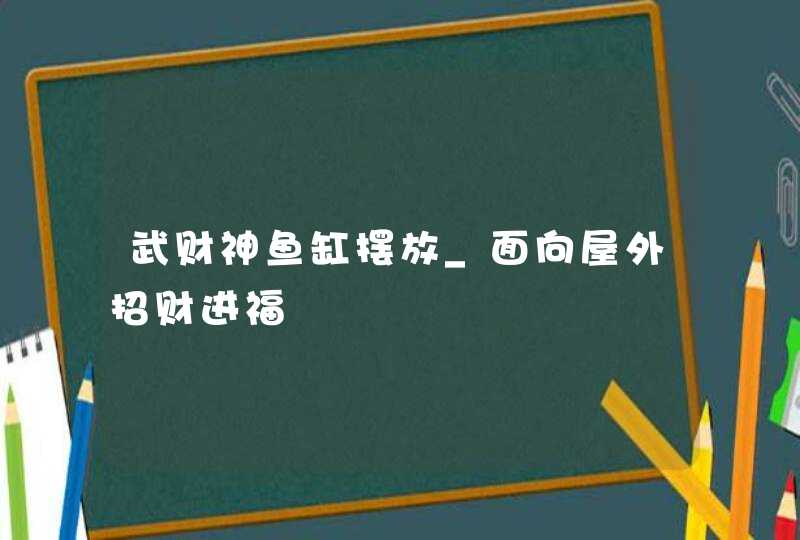 武财神鱼缸摆放_面向屋外招财进福,第1张