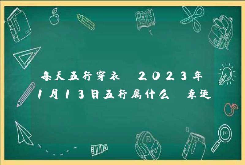 每天五行穿衣_2023年1月13日五行属什么 幸运颜色,第1张